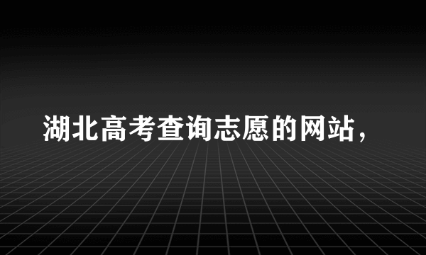 湖北高考查询志愿的网站，