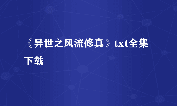 《异世之风流修真》txt全集下载