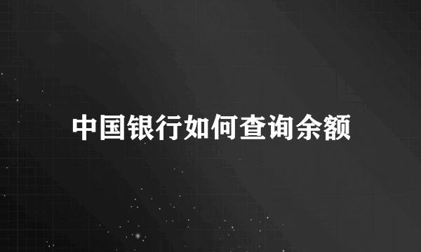 中国银行如何查询余额