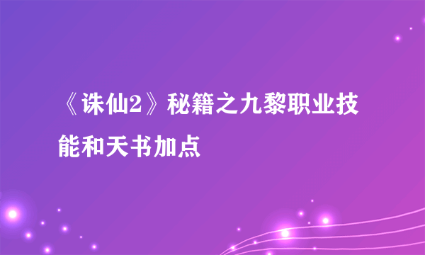 《诛仙2》秘籍之九黎职业技能和天书加点