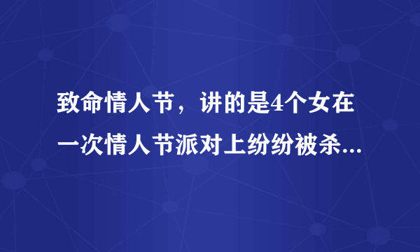 致命情人节，讲的是4个女在一次情人节派对上纷纷被杀，只有1个幸存女，凶手是女同伴还是她男友啊？