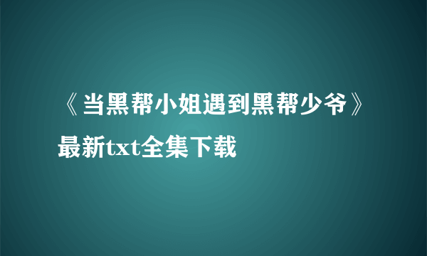 《当黑帮小姐遇到黑帮少爷》最新txt全集下载