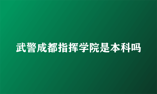 武警成都指挥学院是本科吗