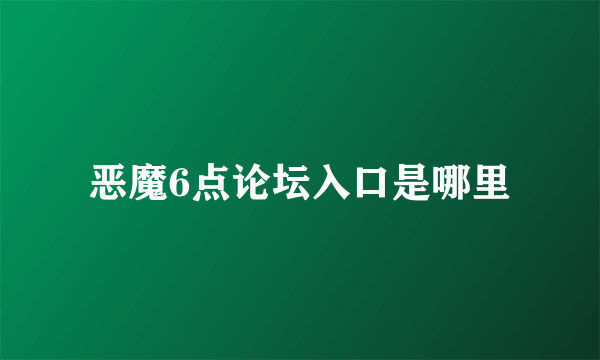 恶魔6点论坛入口是哪里