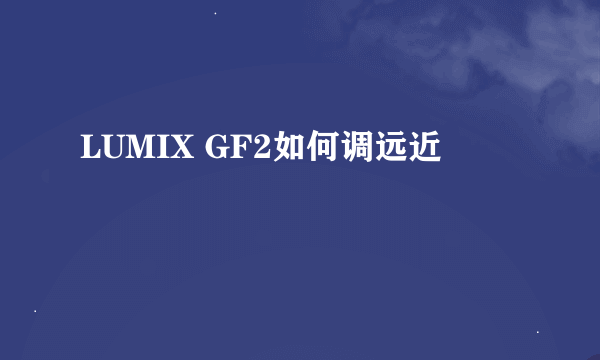 LUMIX GF2如何调远近