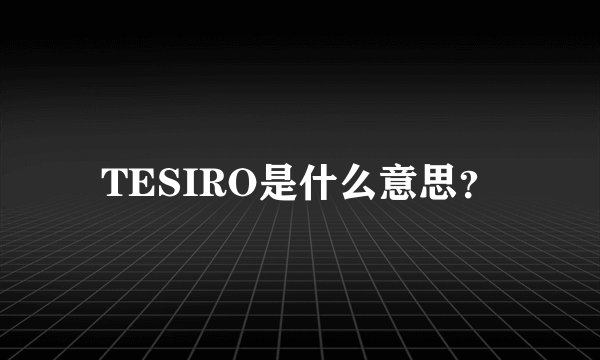 TESIRO是什么意思？