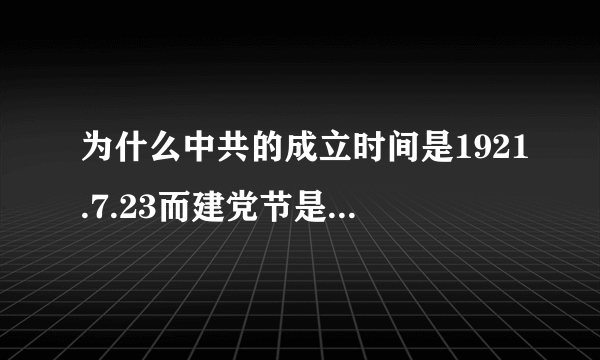 为什么中共的成立时间是1921.7.23而建党节是每年的7.1呢？拜托各位大神