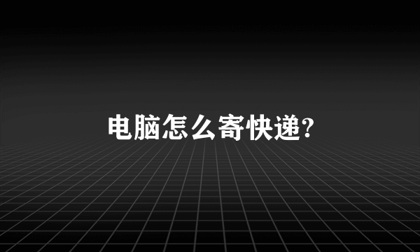 电脑怎么寄快递?