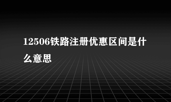 12506铁路注册优惠区间是什么意思