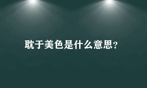 耽于美色是什么意思？