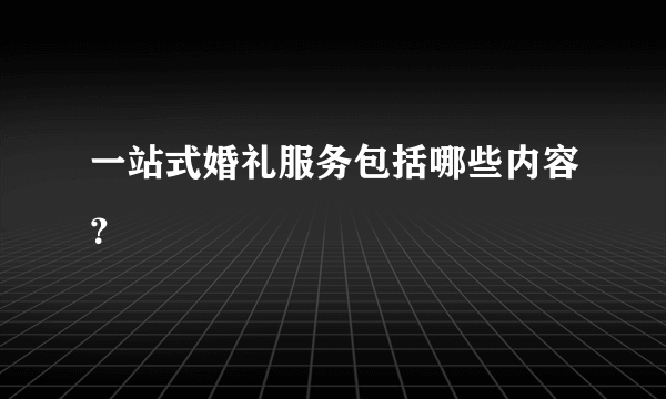 一站式婚礼服务包括哪些内容？