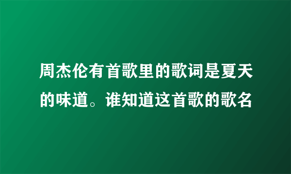 周杰伦有首歌里的歌词是夏天的味道。谁知道这首歌的歌名