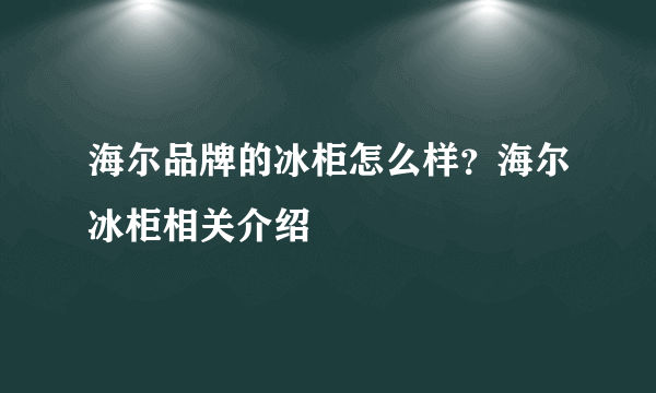 海尔品牌的冰柜怎么样？海尔冰柜相关介绍