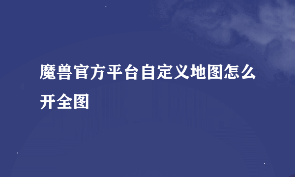 魔兽官方平台自定义地图怎么开全图