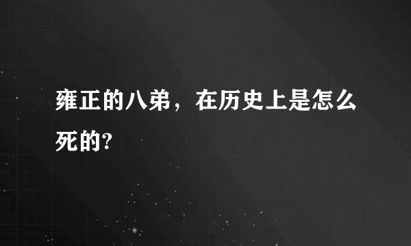 雍正的八弟，在历史上是怎么死的?