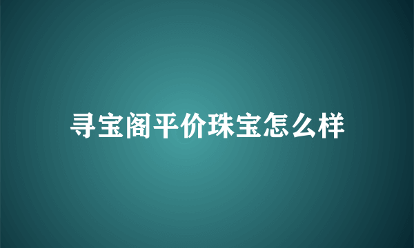 寻宝阁平价珠宝怎么样