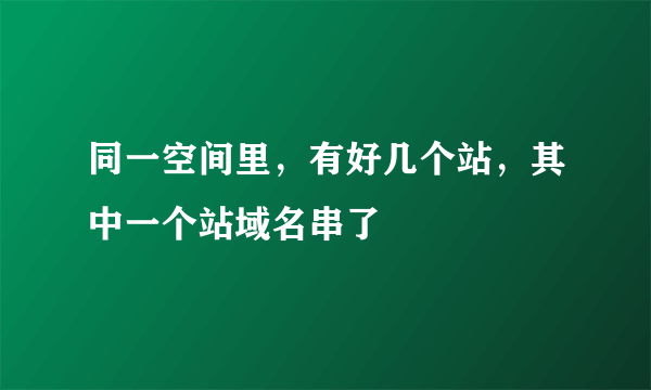 同一空间里，有好几个站，其中一个站域名串了