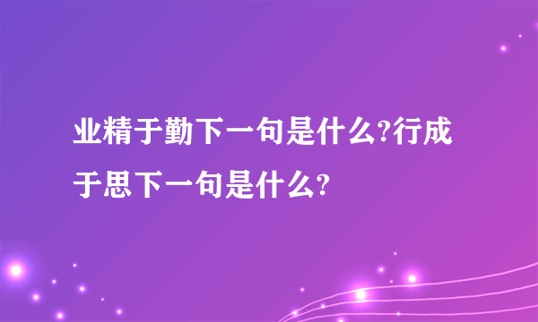 业精于勤下一句是什么?行成于思下一句是什么?