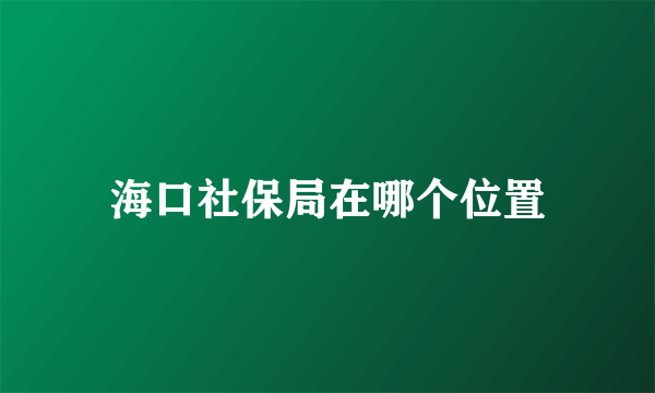 海口社保局在哪个位置