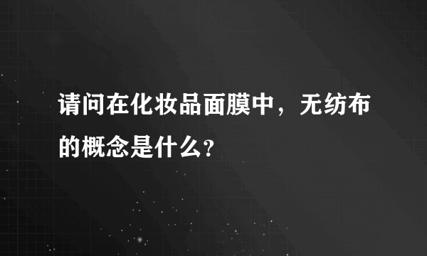 请问在化妆品面膜中，无纺布的概念是什么？