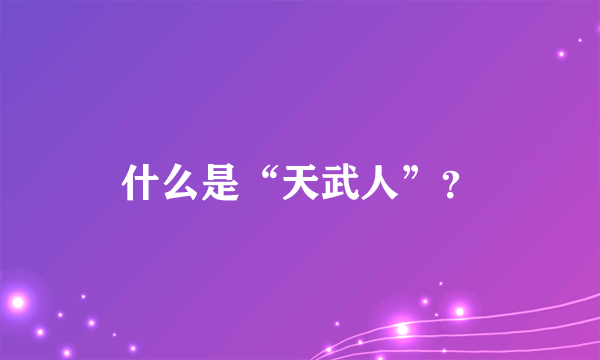 什么是“天武人”？