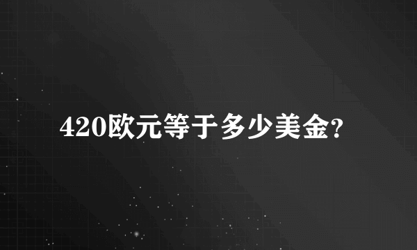 420欧元等于多少美金？