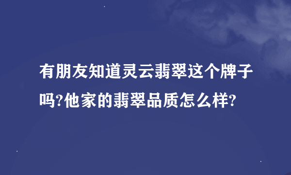 有朋友知道灵云翡翠这个牌子吗?他家的翡翠品质怎么样?