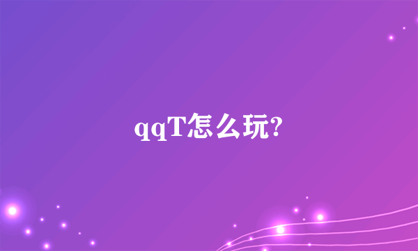 qqT怎么玩?