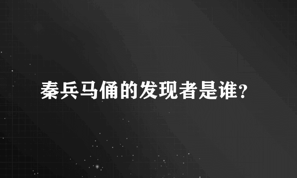 秦兵马俑的发现者是谁？