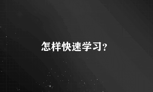 怎样快速学习？