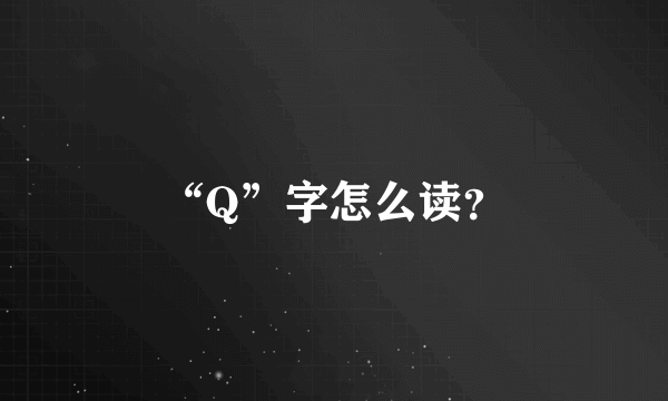 “Q”字怎么读？