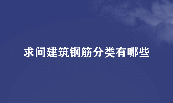 求问建筑钢筋分类有哪些