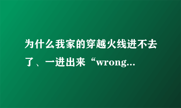 为什么我家的穿越火线进不去了、一进出来“wrong parameters”我改怎么弄