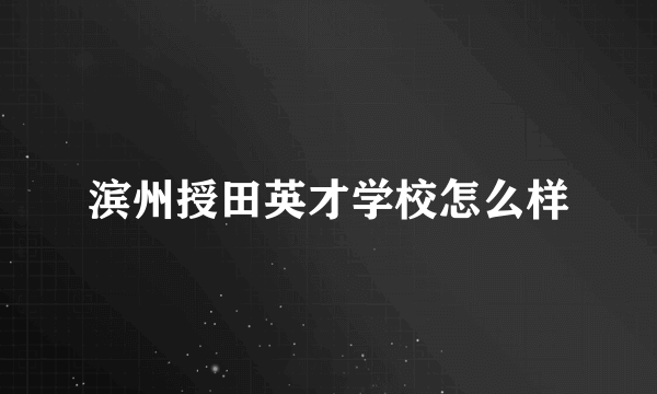 滨州授田英才学校怎么样