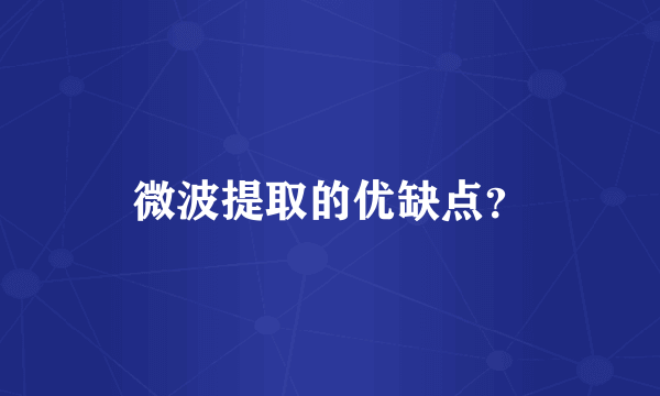 微波提取的优缺点？