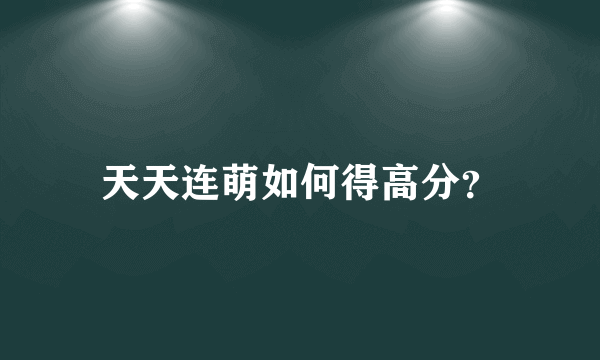 天天连萌如何得高分？