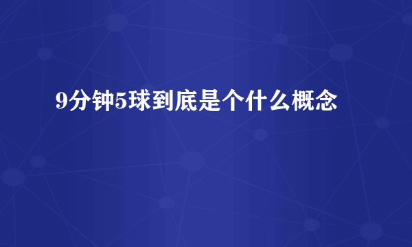 9分钟5球到底是个什么概念