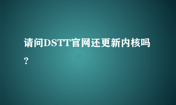 请问DSTT官网还更新内核吗？