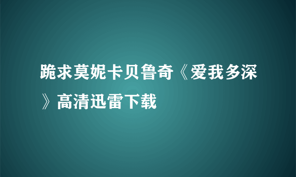 跪求莫妮卡贝鲁奇《爱我多深》高清迅雷下载