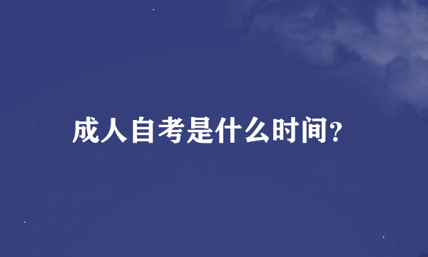 成人自考是什么时间？