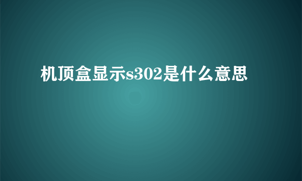 机顶盒显示s302是什么意思