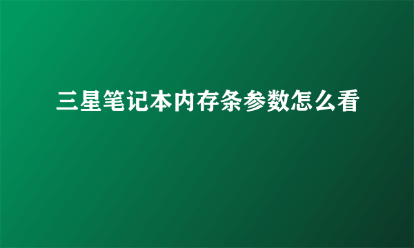 三星笔记本内存条参数怎么看