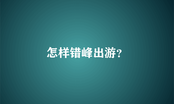 怎样错峰出游？