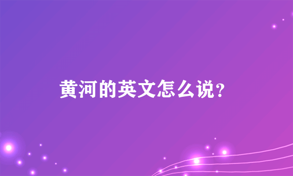 黄河的英文怎么说？