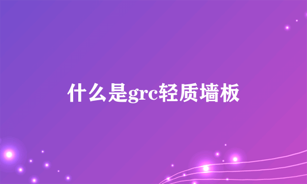 什么是grc轻质墙板