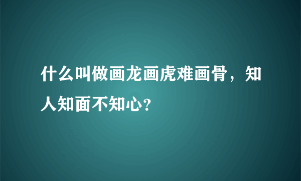 什么叫做画龙画虎难画骨，知人知面不知心？