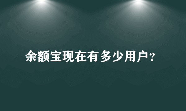 余额宝现在有多少用户？