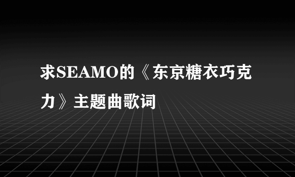 求SEAMO的《东京糖衣巧克力》主题曲歌词