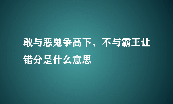 敢与恶鬼争高下，不与霸王让错分是什么意思