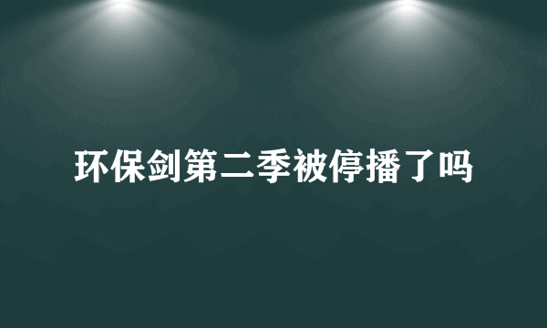 环保剑第二季被停播了吗